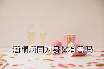 酒精炳同對(duì)身體有害嗎