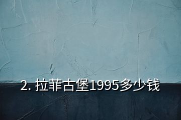 2. 拉菲古堡1995多少錢