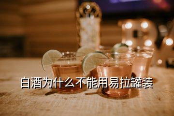 白酒為什么不能用易拉罐裝