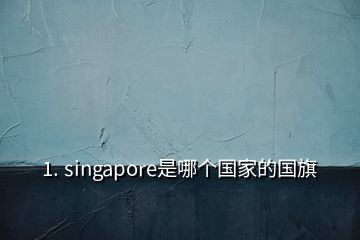 1. singapore是哪個(gè)國家的國旗