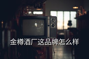 金樽酒廠這品牌怎么樣