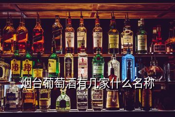 煙臺葡萄酒有幾家什么名稱