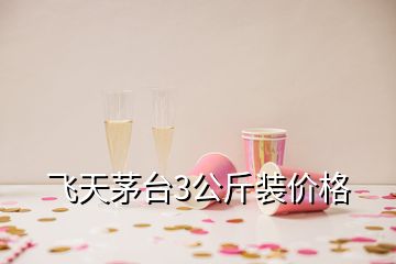 飛天茅臺3公斤裝價格