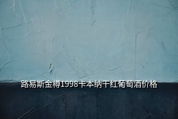 路易斯金樽1998卡本納干紅葡萄酒價(jià)格