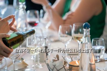 白酒不足一斤啤酒多于一斤為什么13樓上圖了