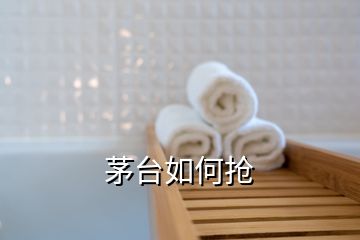 茅臺如何搶