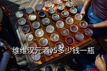 維維漢元酒v5多少錢一瓶