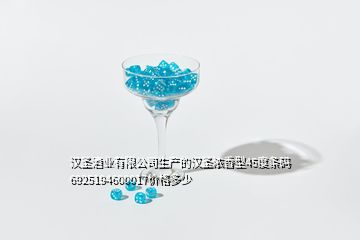 漢圣酒業(yè)有限公司生產的漢圣濃香型45度條碼6925194600017價格多少