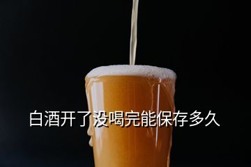 白酒開了沒喝完能保存多久