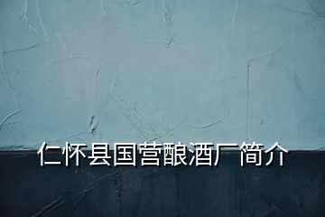 仁懷縣國營釀酒廠簡介