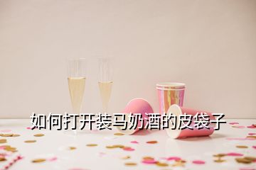 如何打開(kāi)裝馬奶酒的皮袋子