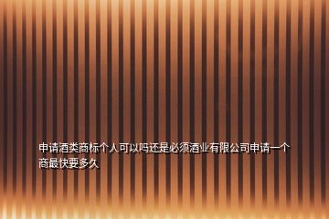 申請酒類商標個人可以嗎還是必須酒業(yè)有限公司申請一個商最快要多久