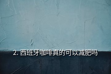 2. 西班牙咖啡真的可以減肥嗎