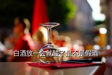 白酒放一會(huì)就酸了是不是假酒