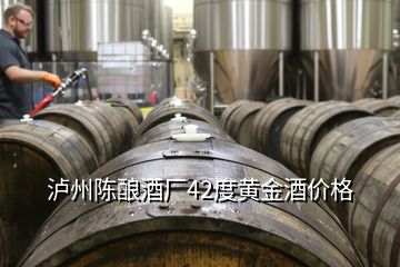 瀘州陳釀酒廠42度黃金酒價格