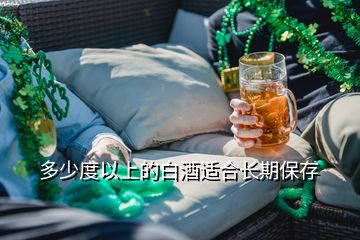 多少度以上的白酒適合長期保存