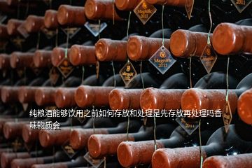 純糧酒能夠飲用之前如何存放和處理是先存放再處理嗎香味物質會