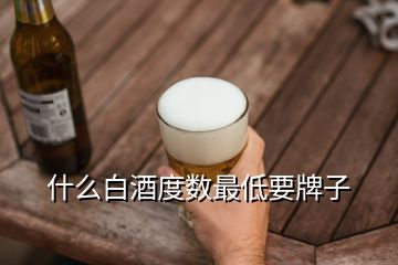 什么白酒度數(shù)最低要牌子