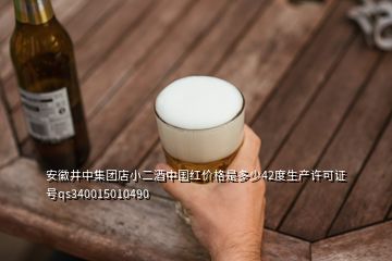 安徽井中集團店小二酒中國紅價格是多少42度生產(chǎn)許可證號qs340015010490