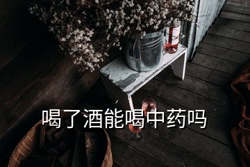 喝了酒能喝中藥嗎