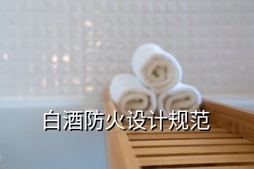 白酒防火設(shè)計(jì)規(guī)范