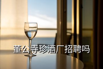 董公寺珍酒廠招聘嗎