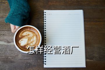 怎樣經(jīng)營酒廠