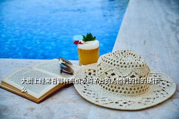 大街上經(jīng)?？吹接懈邇r收購茅臺的人他們的目的是什么