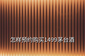 怎樣預(yù)約購(gòu)買1499茅臺(tái)酒