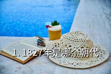 1. 1827年是哪個(gè)朝代