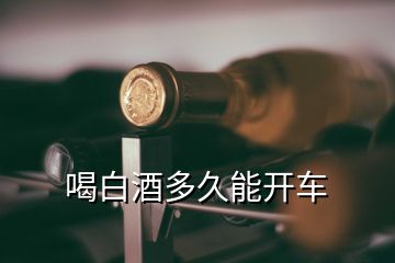 喝白酒多久能開(kāi)車