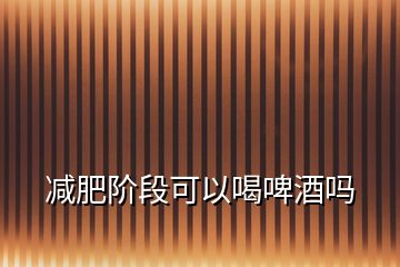 減肥階段可以喝啤酒嗎