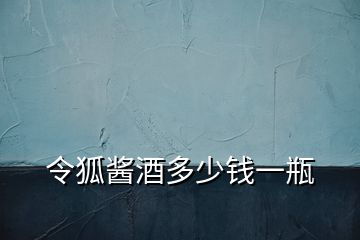 令狐醬酒多少錢一瓶