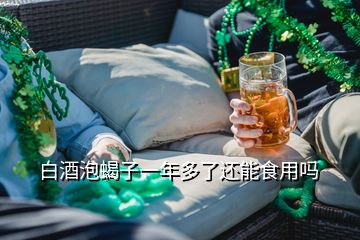 白酒泡蝎子一年多了還能食用嗎