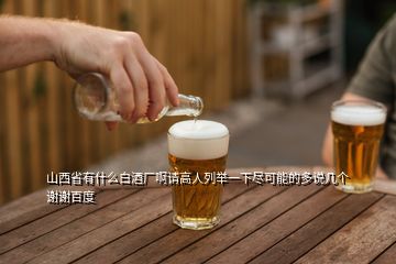 山西省有什么白酒廠啊請(qǐng)高人列舉一下盡可能的多說(shuō)幾個(gè)謝謝百度