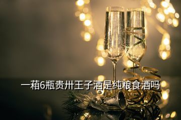 一葙6瓶貴卅王子酒是純糧食酒嗎