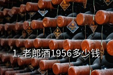 1. 老郎酒1956多少錢