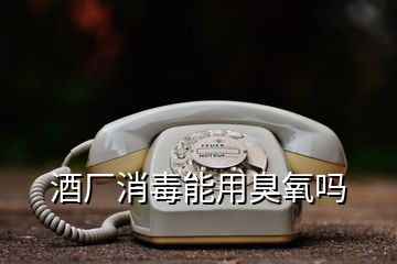 酒廠(chǎng)消毒能用臭氧嗎