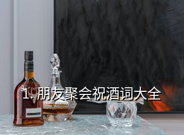 1. 朋友聚會祝酒詞大全