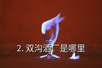 2. 雙溝酒廠是哪里