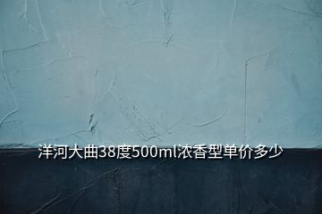 洋河大曲38度500ml濃香型單價多少