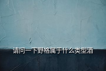 請(qǐng)問一下野格屬于什么類型酒