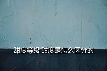 甜度等級 甜度是怎么區(qū)分的