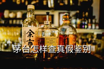 茅臺怎樣查真假鑒別