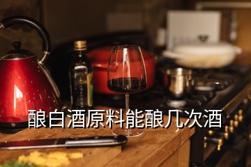 釀白酒原料能釀幾次酒