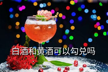 白酒和黃酒可以勾兌嗎