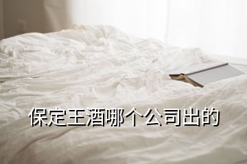 保定王酒哪個(gè)公司出的