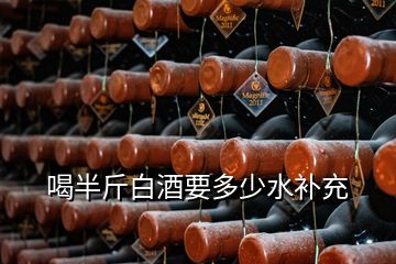 喝半斤白酒要多少水補充