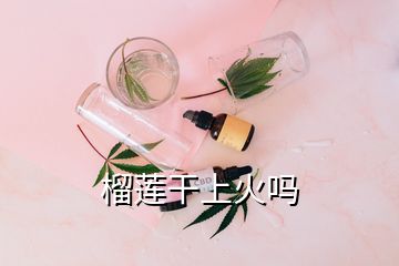 榴蓮干上火嗎