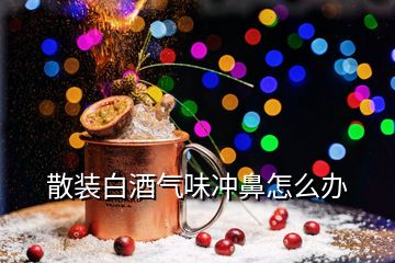 散裝白酒氣味沖鼻怎么辦